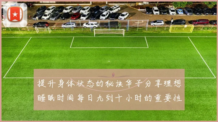 提升身体状态的秘诀华子分享理想睡眠时间每日九到十小时的重要性