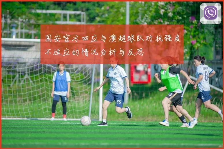 国安官方回应与澳超球队对抗强度不适应的情况分析与反思