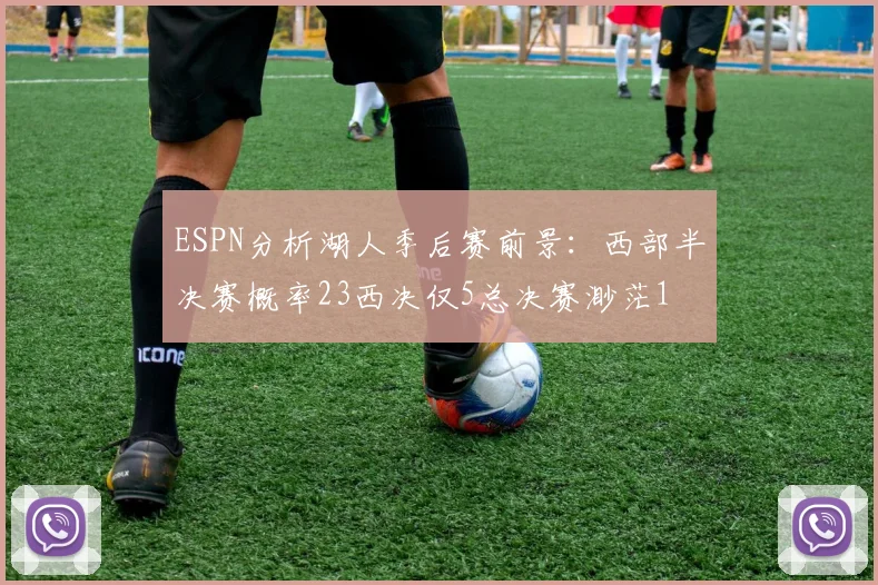 ESPN分析湖人季后赛前景:西部半决赛概率23西决仅5总决赛渺茫1