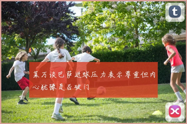 莱万谈巴萨进球压力表示尊重但内心犹豫是否破门