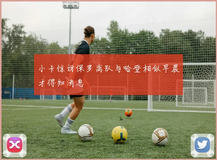 小卡惊讶保罗离队与哈登相似早晨才得知消息