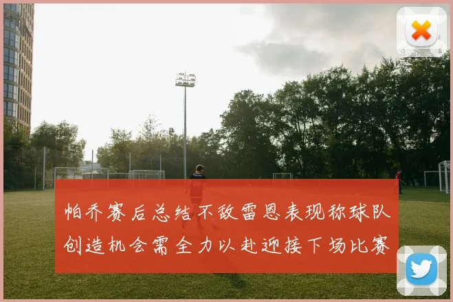 帕乔赛后总结不敌雷恩表现称球队创造机会需全力以赴迎接下场比赛