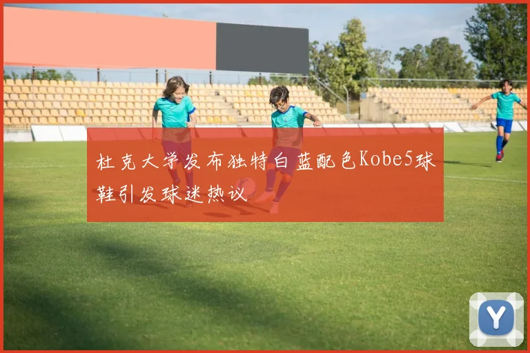 杜克大学发布独特白蓝配色Kobe5球鞋引发球迷热议