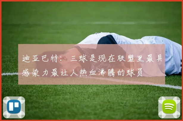 迪亚巴特：三球是现在联盟里最具感染力最让人热血沸腾的球员