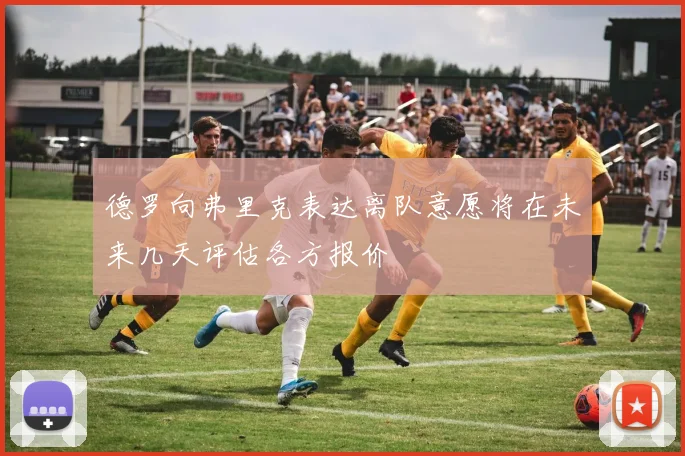 德罗向弗里克表达离队意愿将在未来几天评估各方报价
