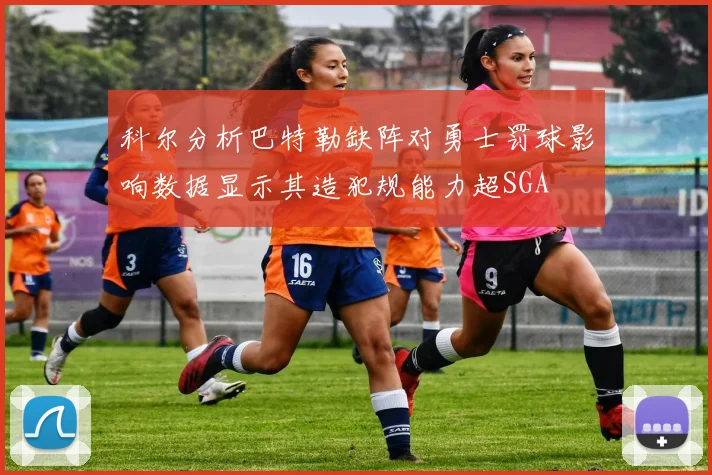 科尔分析巴特勒缺阵对勇士罚球影响数据显示其造犯规能力超SGA