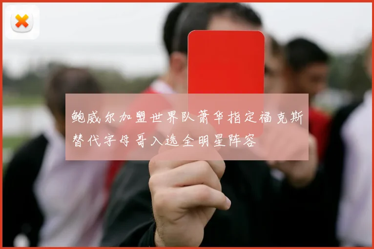 鲍威尔加盟世界队萧华指定福克斯替代字母哥入选全明星阵容