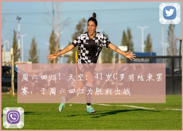 周六回归！天空：41岁C罗将结束罢赛，于周六回归为胜利出战