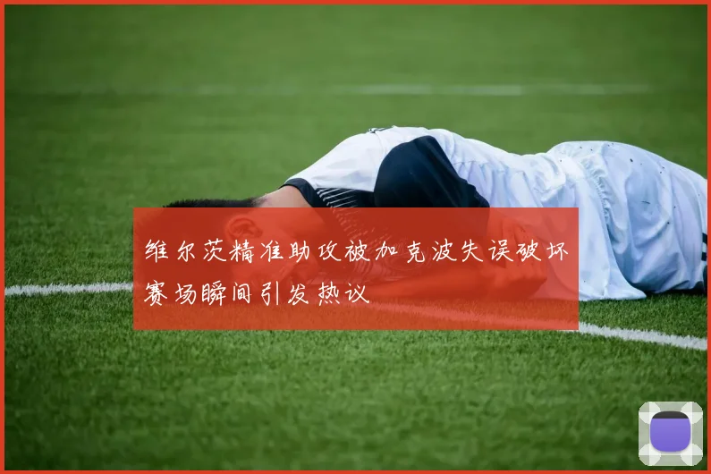 维尔茨精准助攻被加克波失误破坏赛场瞬间引发热议