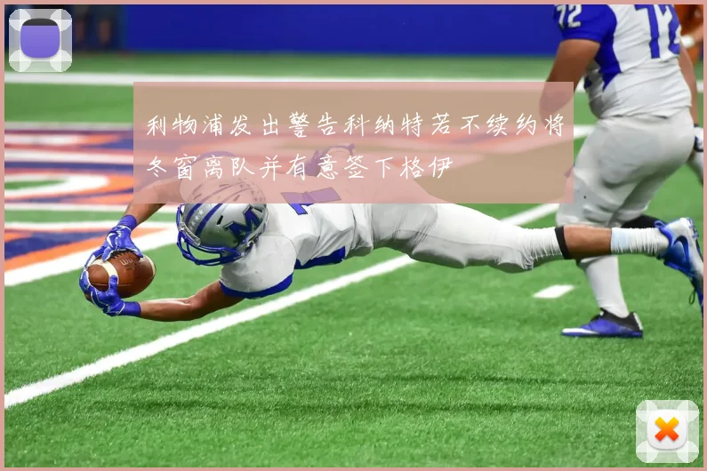 利物浦发出警告科纳特若不续约将冬窗离队并有意签下格伊