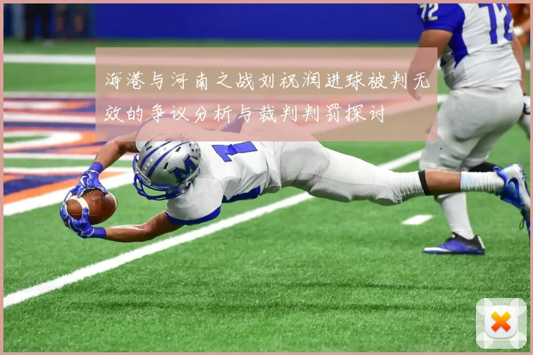 海港与河南之战刘祝润进球被判无效的争议分析与裁判判罚探讨