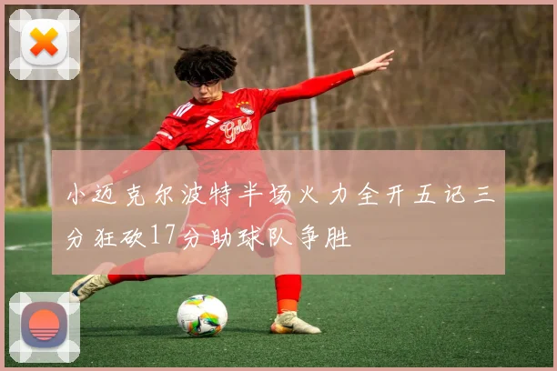 小迈克尔波特半场火力全开五记三分狂砍17分助球队争胜