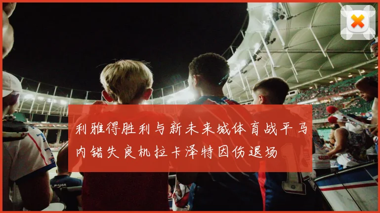 利雅得胜利与新未来城体育战平马内错失良机拉卡泽特因伤退场