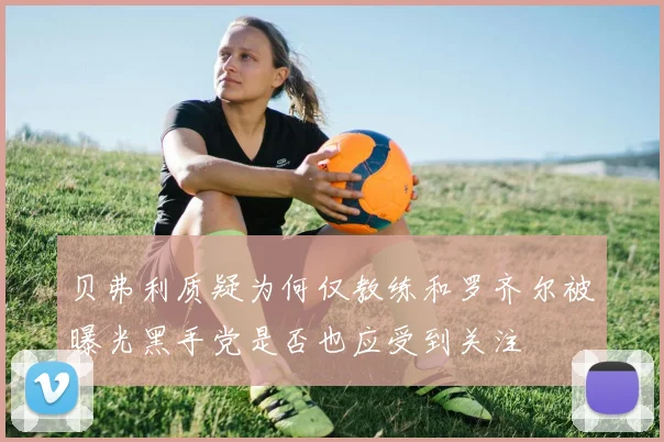 贝弗利质疑为何仅教练和罗齐尔被曝光黑手党是否也应受到关注