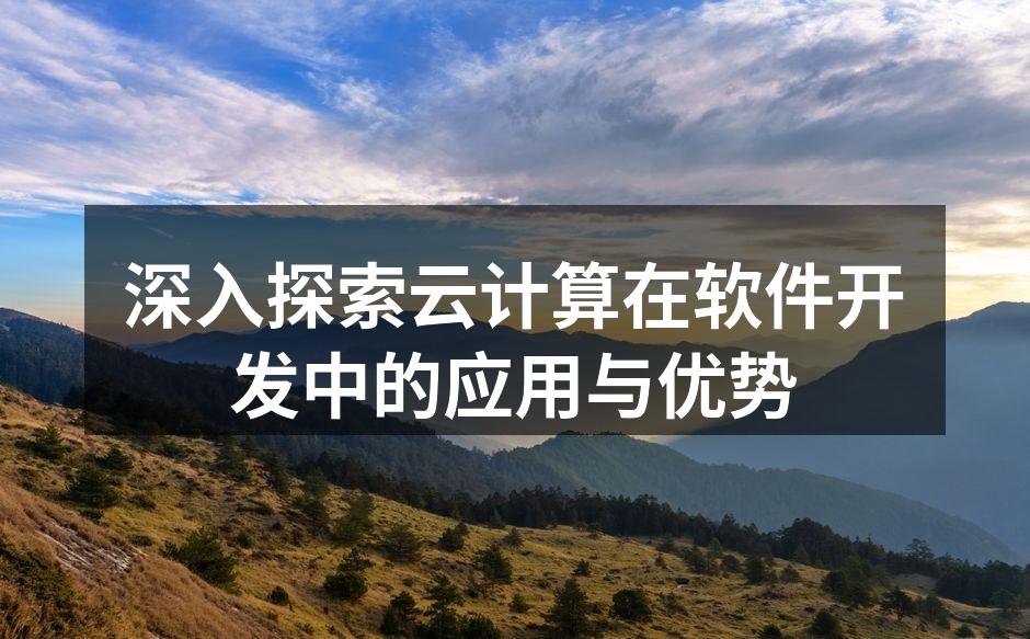 深入探索云计算在软件开发中的应用与优势