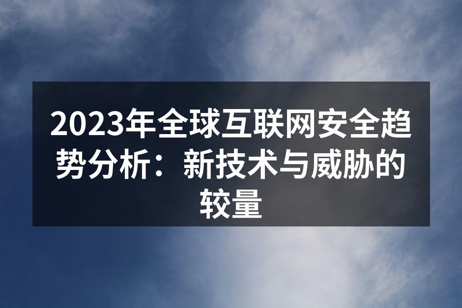 2023年全球互联网安全趋势分析：新技术