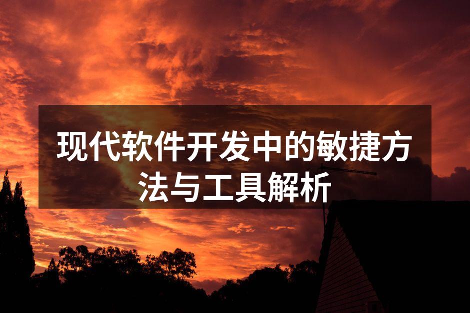 现代软件开发中的敏捷方法与工具解析