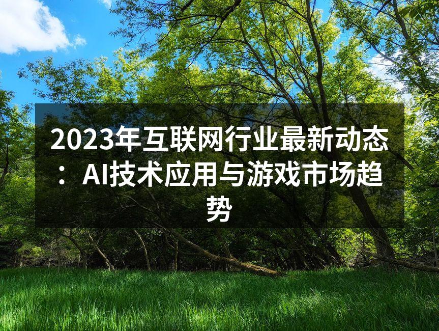 2023年互联网行业最新动态:AI技术应